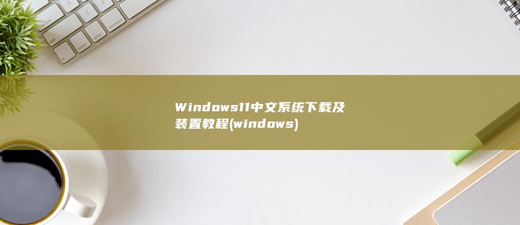 Windows11中文系统下载及装置教程