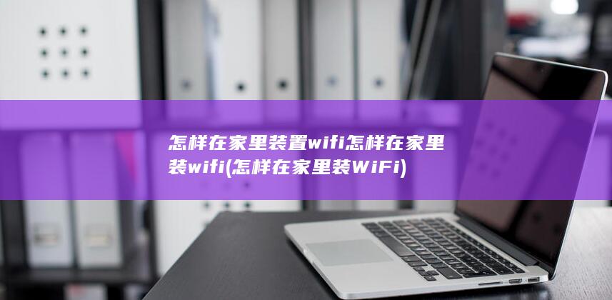 怎样在家里装wifi