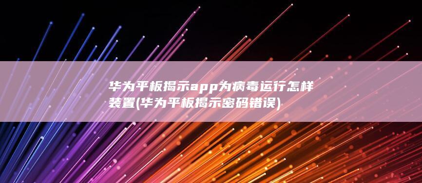 华为平板揭示app为病毒运行怎样装置