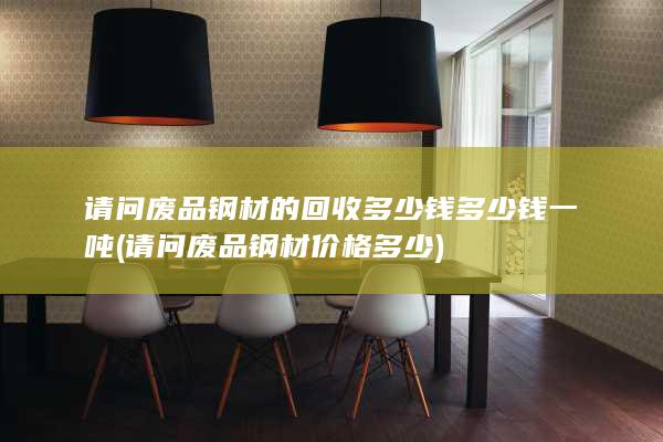 请问废品钢材的回收多少钱