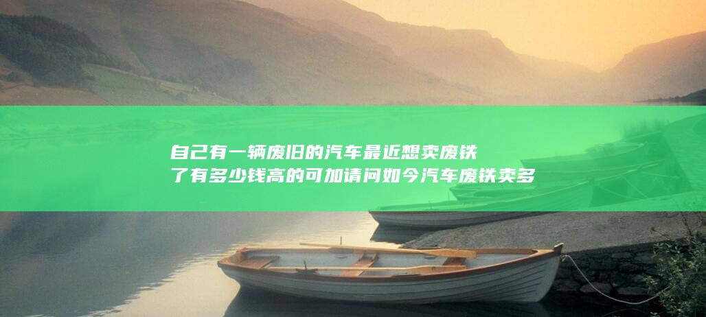 自己有一辆废旧的汽车最近想卖废铁了