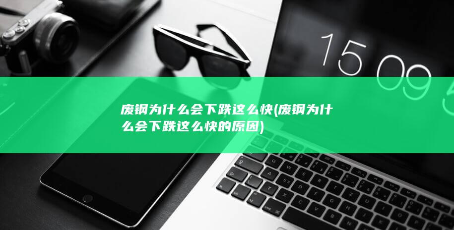 废钢为什么会下跌这么快的原因