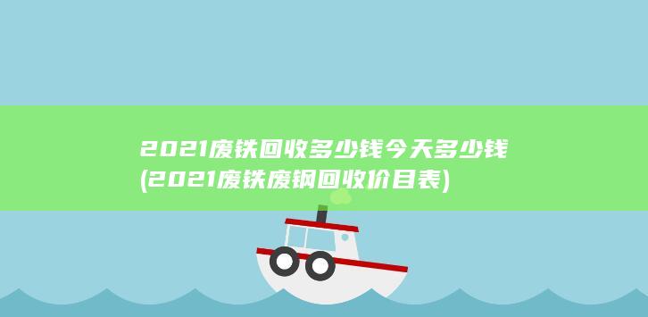 2021废铁废钢回收价目表