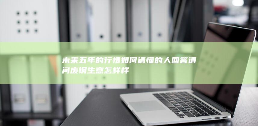 请问废钢生意怎样样