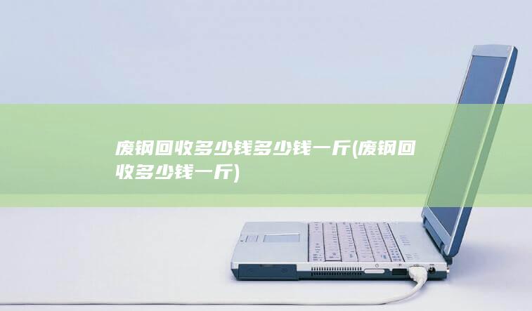 废钢回收多少钱多少钱一斤