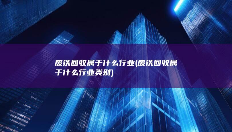 废铁回收属于什么行业类别
