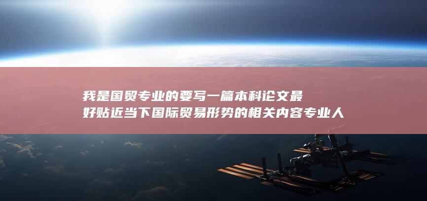 我是国贸专业的要写一篇本科论文