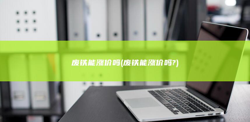 废铁能涨价吗?
