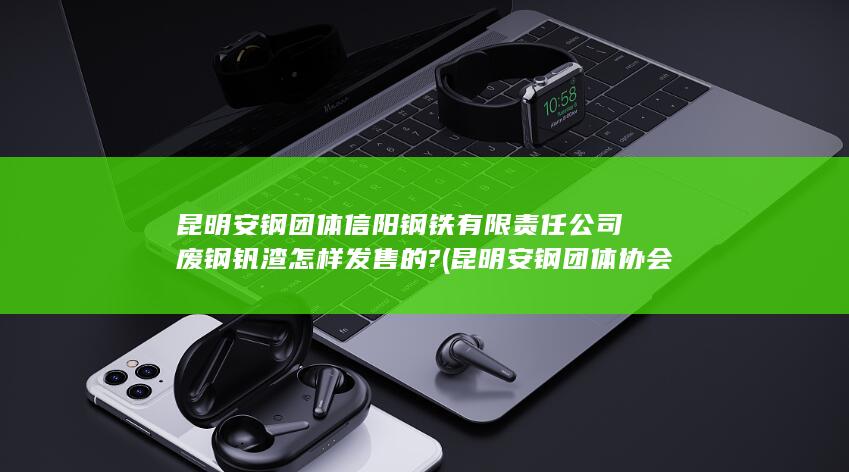 昆明安钢团体信阳钢铁有限责任公司废钢钒渣怎样发售的?