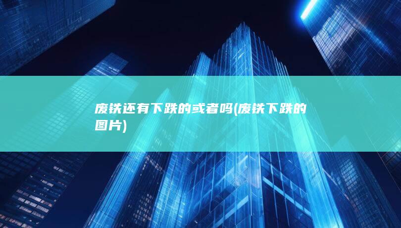 废铁还有下跌的或者吗
