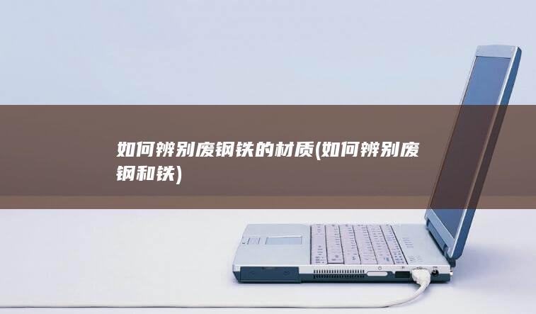 如何辨别废钢铁的材质