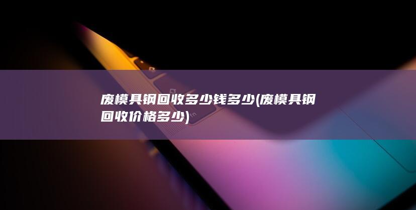 废模具钢回收价格多少