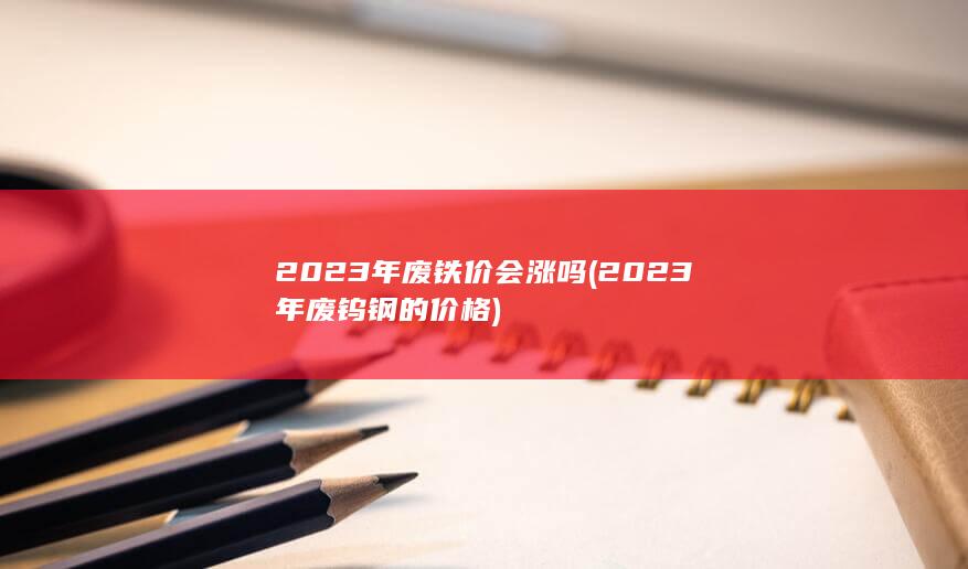2023年废铁价会涨吗