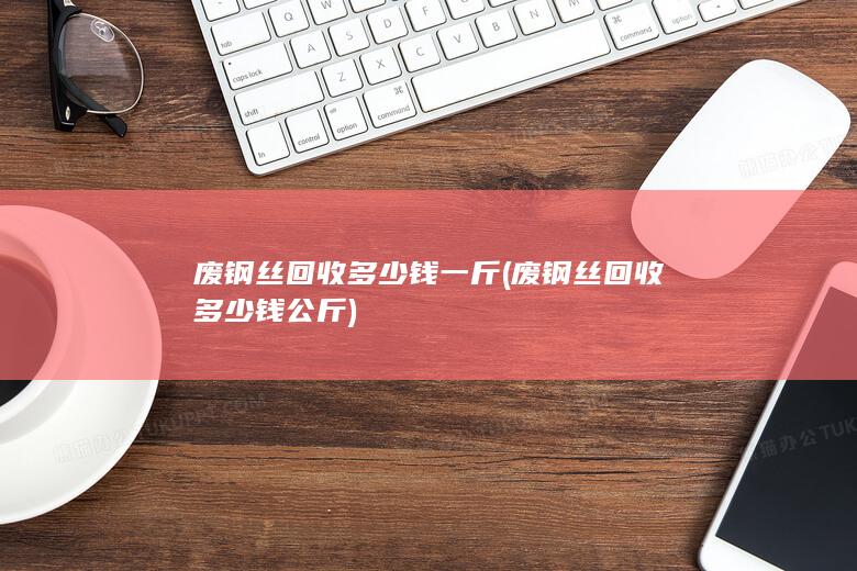 废钢丝回收多少钱一斤