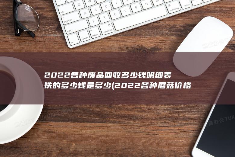2022各种废品回收多少钱明细表铁的多少钱是多少