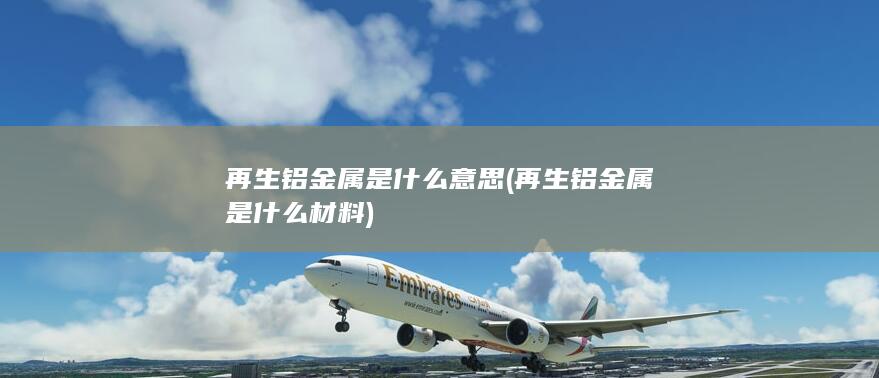 再生铝金属是什么意思