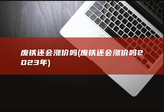 废铁还会涨价吗