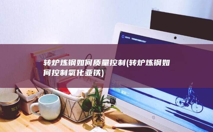 转炉炼钢如何质量控制