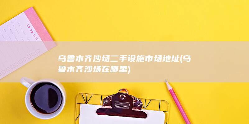 乌鲁木齐沙场在哪里