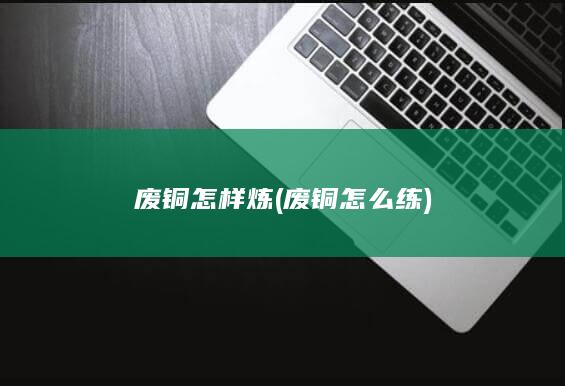 废铜怎样炼