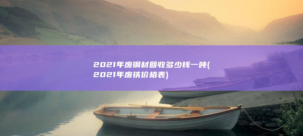 2021年废钢材回收多少钱一吨