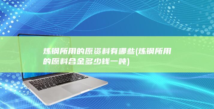 炼钢所用的原资料有哪些
