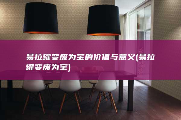 易拉罐变废为宝的价值与意义
