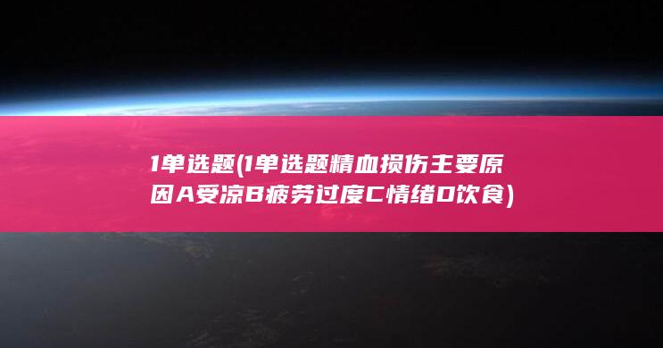 1单选题精血损伤主要原因A受凉B疲劳过度C情绪D饮食