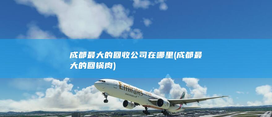 成都最大的回收公司在哪里