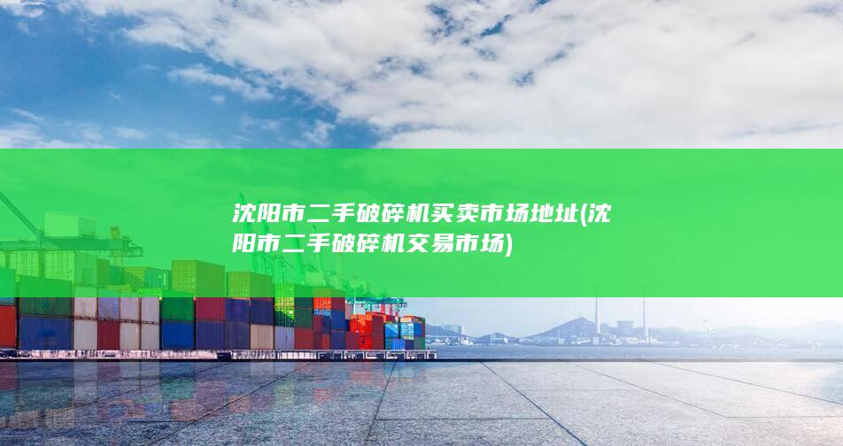 沈阳市二手破碎机买卖市场地址