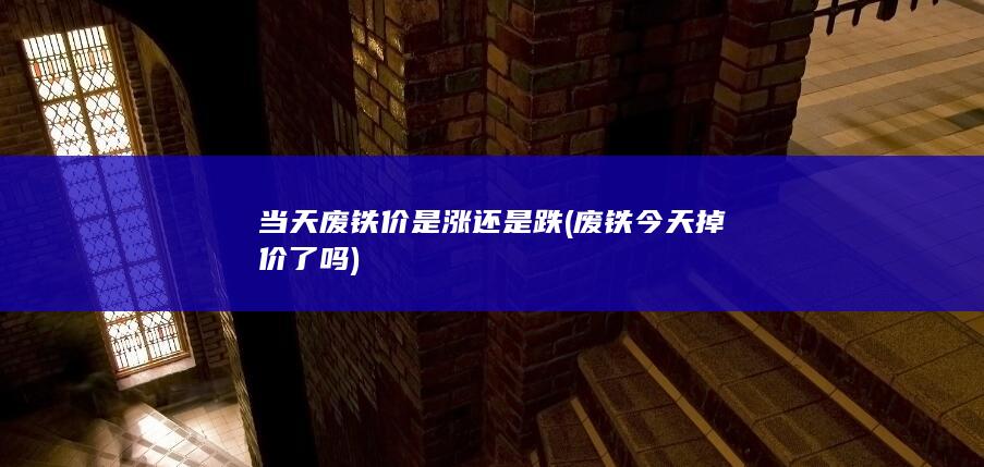 当天废铁价是涨还是跌