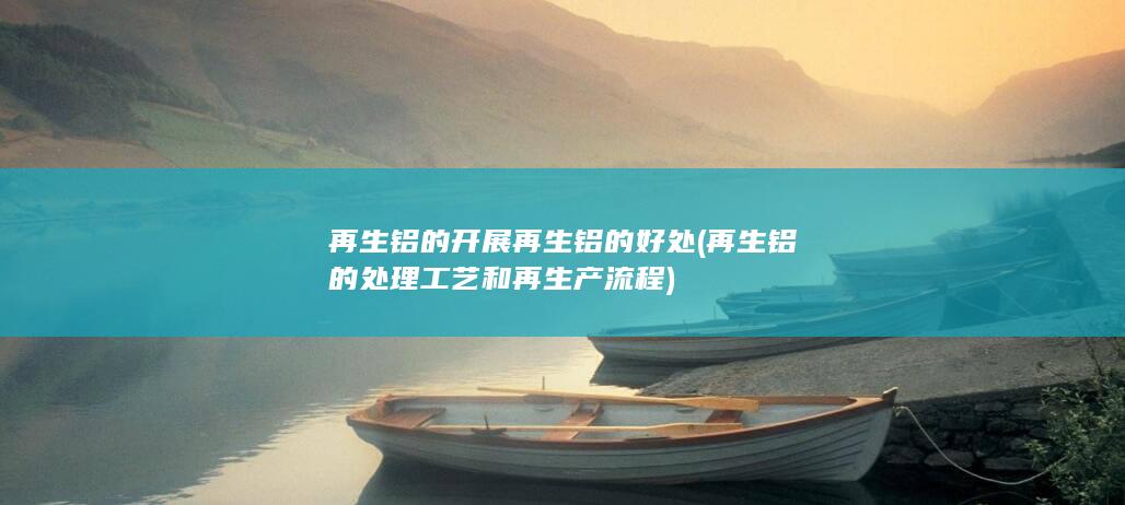 再生铝的开展再生铝的好处