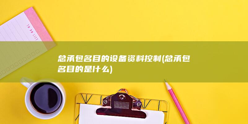 总承包名目的设备资料控制
