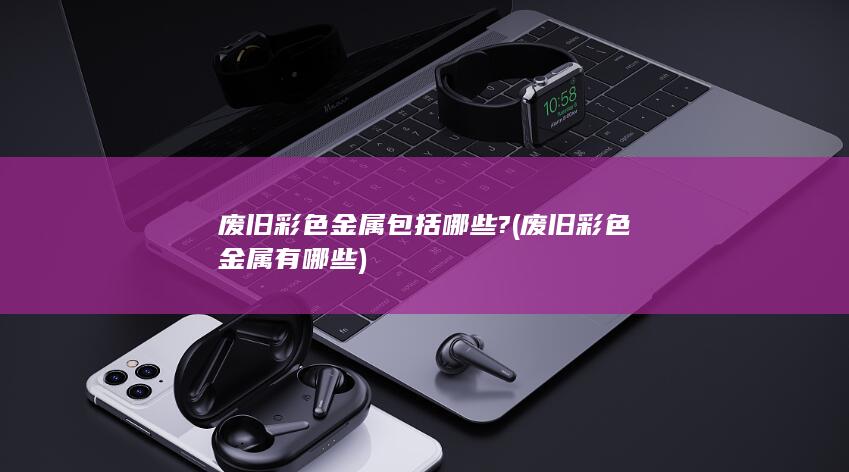 废旧彩色金属有哪些