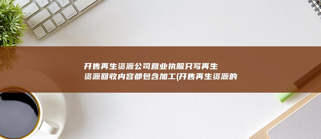 再生资源公司营业执照只写再生资源回收