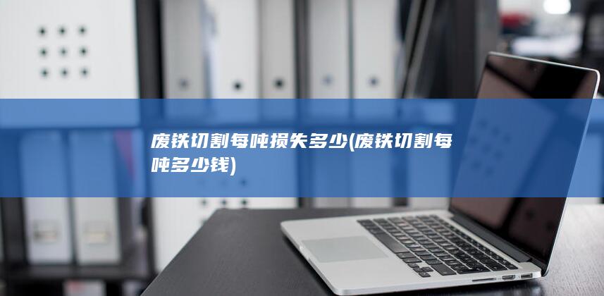 废铁切割每吨损失多少