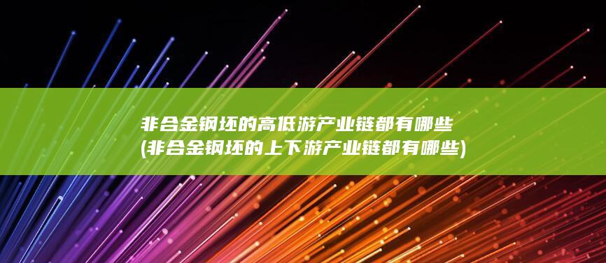非合金钢坯的高低游产业链都有哪些