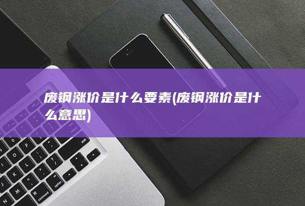 废钢涨价是什么意思