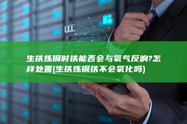 生铁炼钢时铁能否会与氧气反响?怎样处置