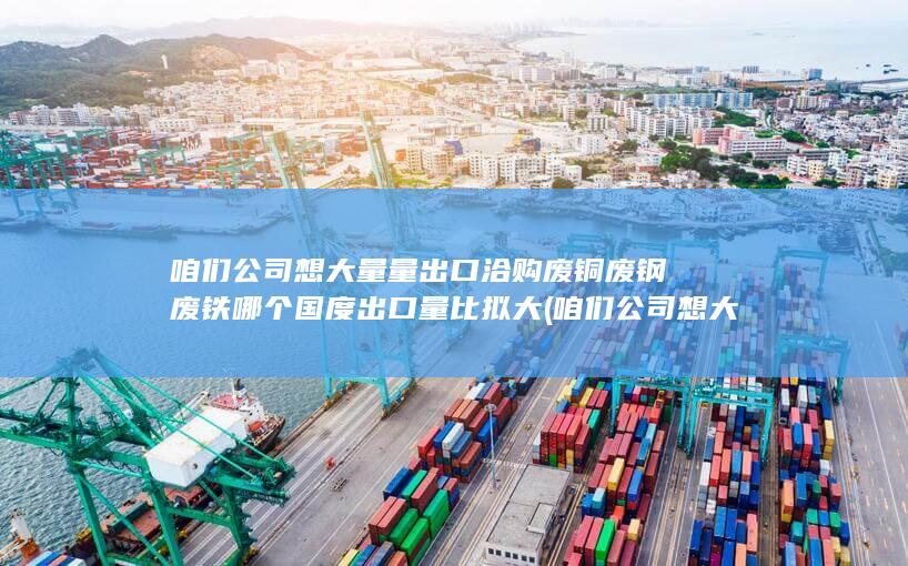 咱们公司想大量量出口洽购