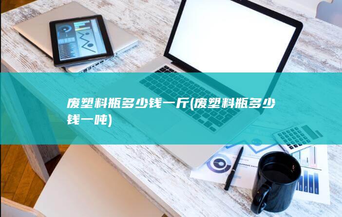废塑料瓶多少钱一吨