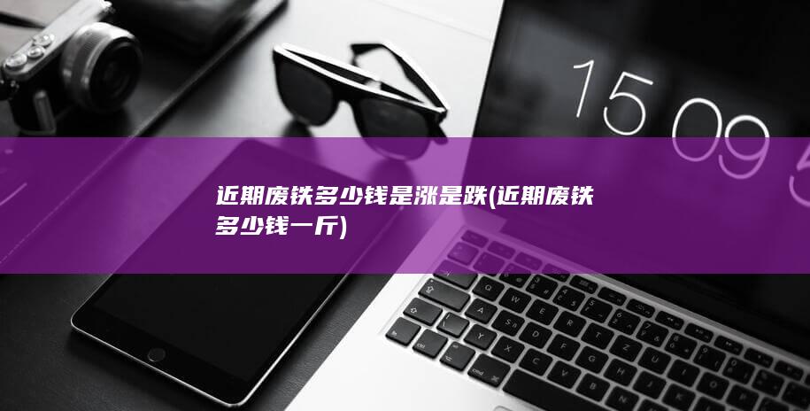 近期废铁多少钱一斤
