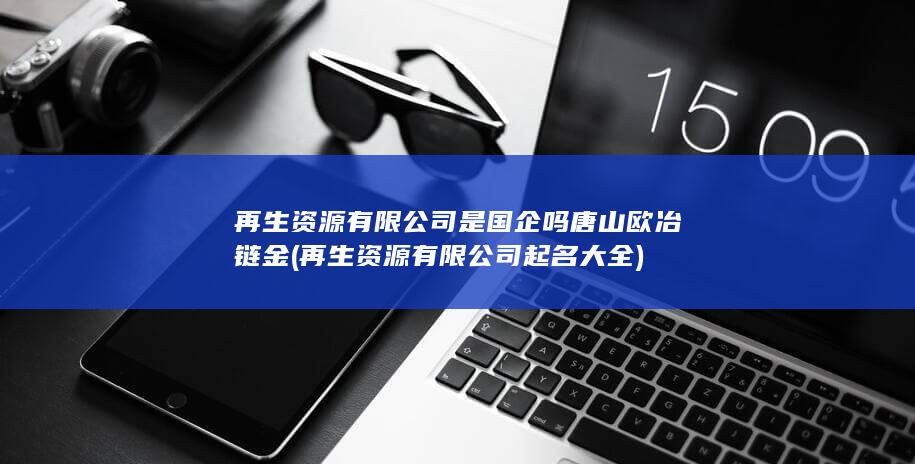 再生资源有限公司起名大全