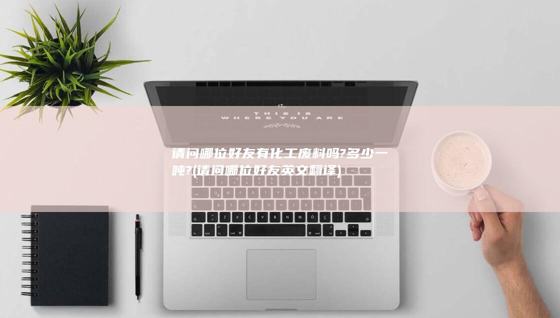 请问哪位好友有化工废料吗?多少一吨?