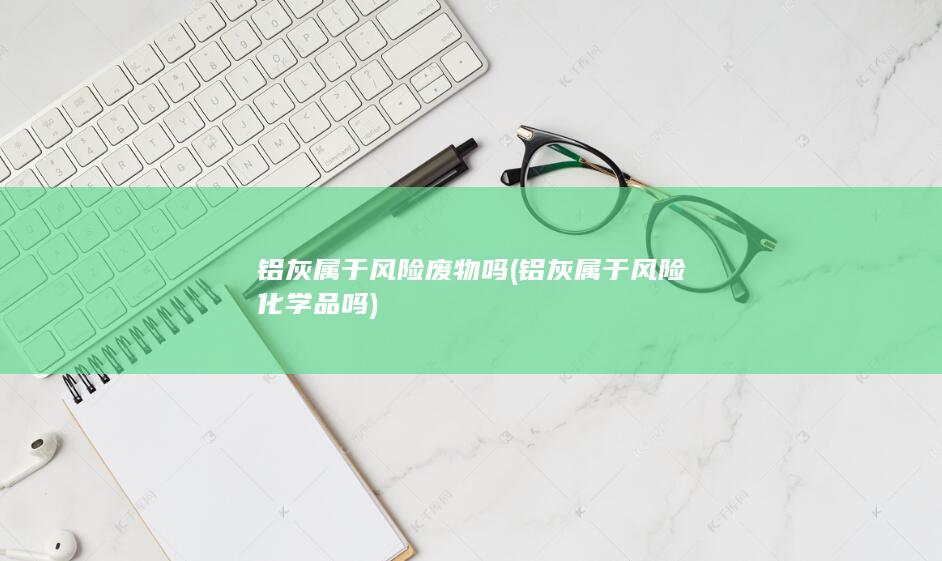 铝灰属于风险废物吗