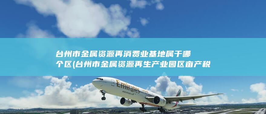 台州市金属资源再消费业基地属于哪个区