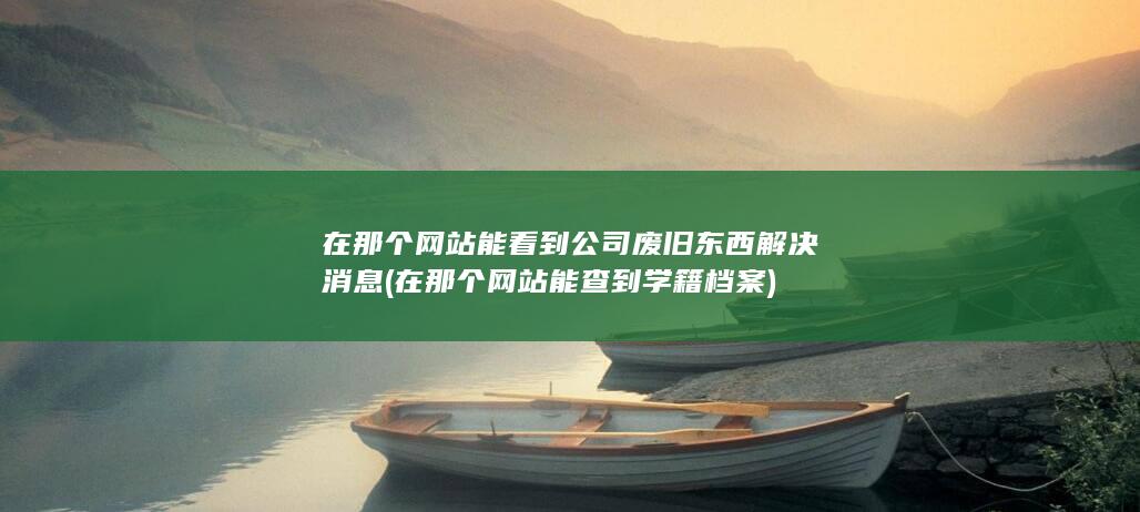 在那个网站能看到公司废旧东西解决消息