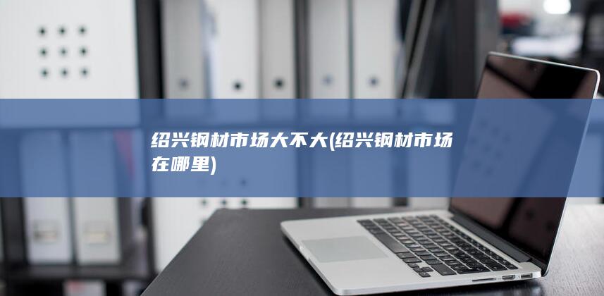 绍兴钢材市场在哪里