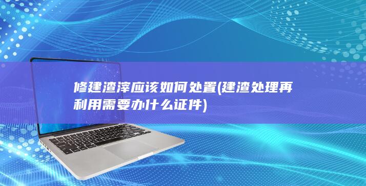 建渣处理再利用需要办什么证件