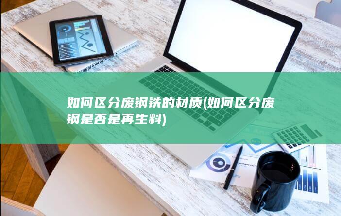 如何区分废钢铁的材质